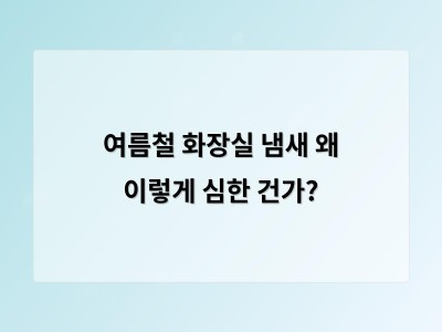 여름 화장실 냄새는 청소만으로 해결되지 않는다 이유와 해결 방법