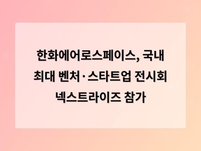 한화에어로스페이스, 국내 최대 벤처·스타트업 전시회 넥스트라이즈 참가 - 홈페이지제작
