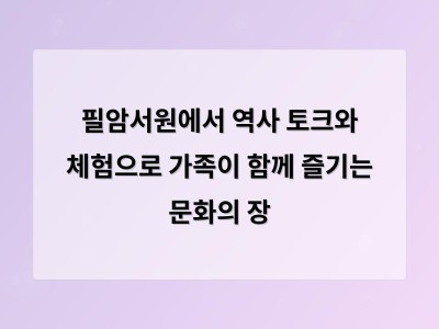 필암서원에서 역사 토크와 체험으로 가족이 함께 즐기는 문화의 장